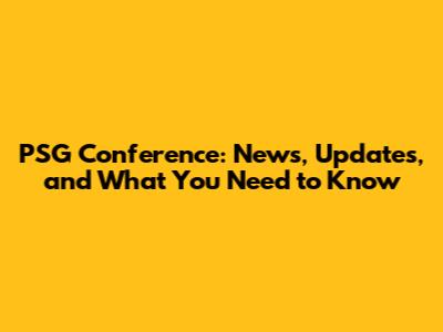PSG Conference: News, Updates, and What You Need to Know