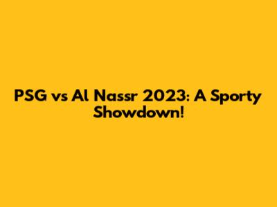 PSG vs Al Nassr 2023: A Sporty Showdown!