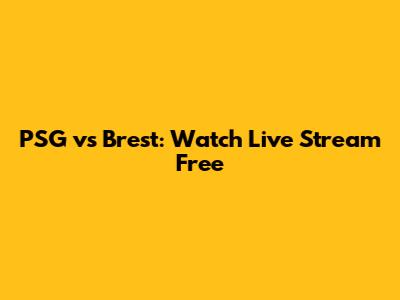 PSG vs Brest: Watch Live Stream Free
