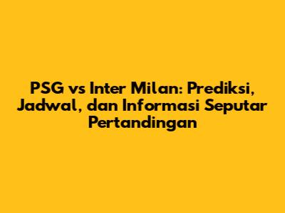 PSG vs Inter Milan: Prediksi, Jadwal, dan Informasi Seputar Pertandingan
