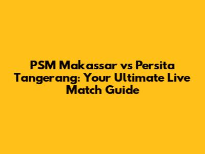 PSM Makassar vs Persita Tangerang: Your Ultimate Live Match Guide