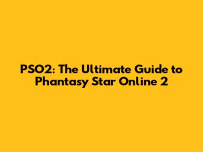 PSO2: The Ultimate Guide to Phantasy Star Online 2