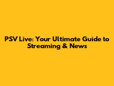 PSV Live: Your Ultimate Guide to Streaming & News