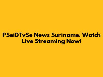 PSeiDTvSe News Suriname: Watch Live Streaming Now!