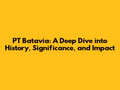 PT Batavia: A Deep Dive into History, Significance, and Impact