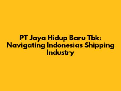 PT Jaya Hidup Baru Tbk: Navigating Indonesia's Shipping Industry