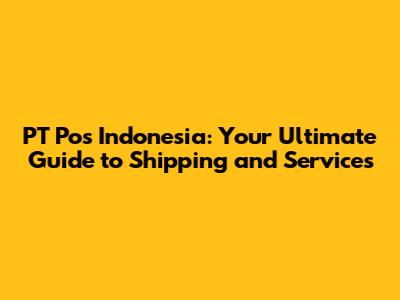 PT Pos Indonesia: Your Ultimate Guide to Shipping and Services