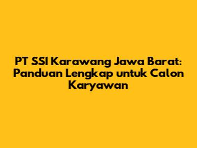 PT SSI Karawang Jawa Barat: Panduan Lengkap untuk Calon Karyawan