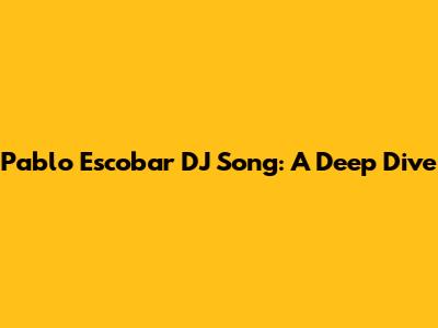 Pablo Escobar DJ Song: A Deep Dive