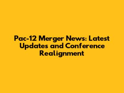 Pac-12 Merger News: Latest Updates and Conference Realignment