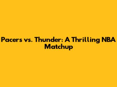 Pacers vs. Thunder: A Thrilling NBA Matchup