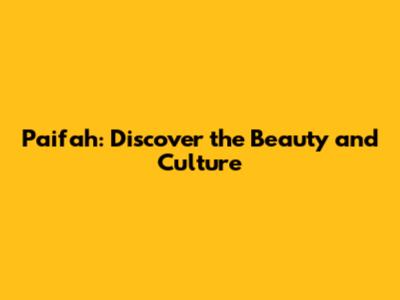 Paifah: Discover the Beauty and Culture