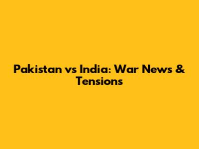 Pakistan vs India: War News & Tensions