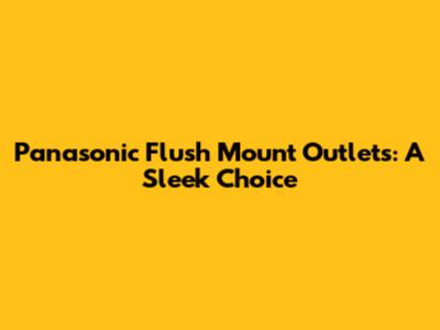 Panasonic Flush Mount Outlets: A Sleek Choice