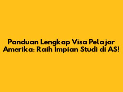Panduan Lengkap Visa Pelajar Amerika: Raih Impian Studi di AS!
