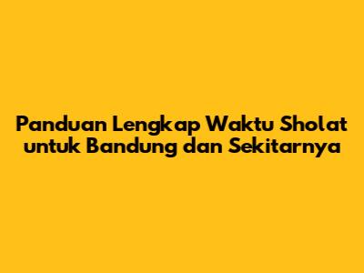 Panduan Lengkap Waktu Sholat untuk Bandung dan Sekitarnya