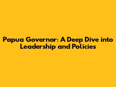 Papua Governor: A Deep Dive into Leadership and Policies