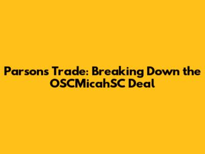 Parsons Trade: Breaking Down the OSCMicahSC Deal