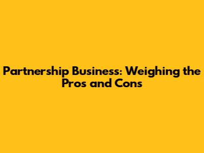 Partnership Business: Weighing the Pros and Cons