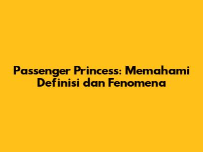 Passenger Princess: Memahami Definisi dan Fenomena