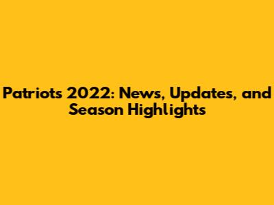 Patriots 2022: News, Updates, and Season Highlights
