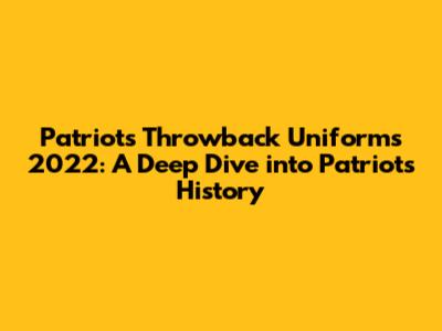 Patriots Throwback Uniforms 2022: A Deep Dive into Patriots History
