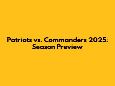 Patriots vs. Commanders 2025: Season Preview