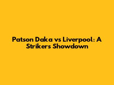 Patson Daka vs Liverpool: A Striker's Showdown
