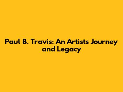 Paul B. Travis: An Artist's Journey and Legacy