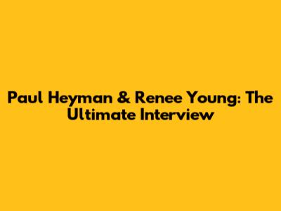 Paul Heyman & Renee Young: The Ultimate Interview