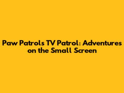 Paw Patrol's TV Patrol: Adventures on the Small Screen