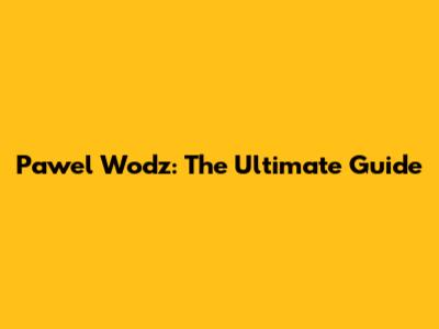 Pawel Wodz: The Ultimate Guide