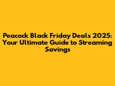 Peacock Black Friday Deals 2025: Your Ultimate Guide to Streaming Savings
