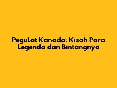 Pegulat Kanada: Kisah Para Legenda dan Bintangnya