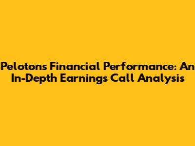 Peloton's Financial Performance: An In-Depth Earnings Call Analysis