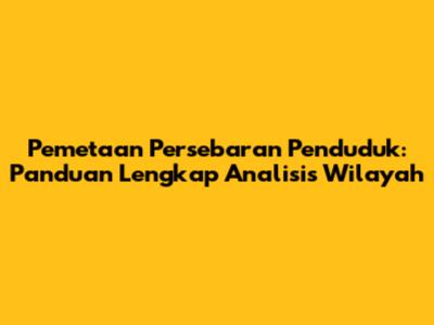 Pemetaan Persebaran Penduduk: Panduan Lengkap Analisis Wilayah