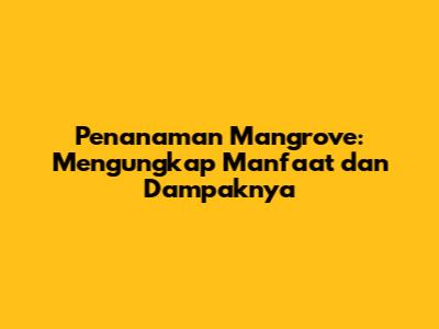 Penanaman Mangrove: Mengungkap Manfaat dan Dampaknya