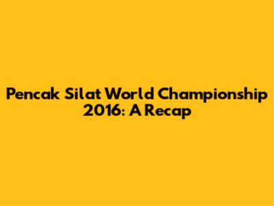 Pencak Silat World Championship 2016: A Recap