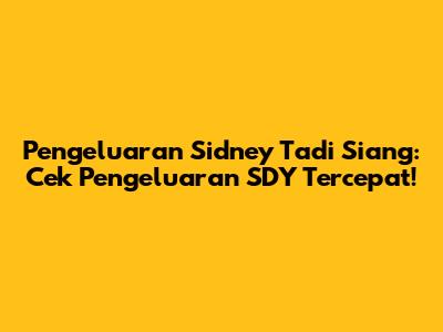 Pengeluaran Sidney Tadi Siang: Cek Pengeluaran SDY Tercepat!