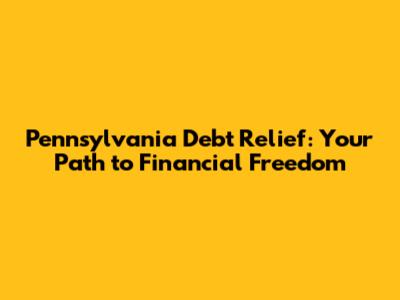 Pennsylvania Debt Relief: Your Path to Financial Freedom