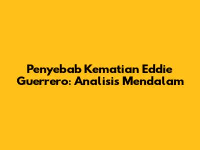 Penyebab Kematian Eddie Guerrero: Analisis Mendalam