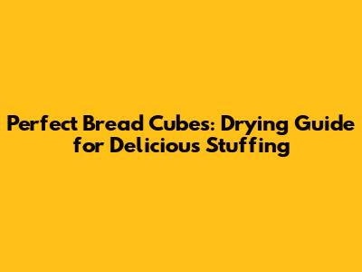 Perfect Bread Cubes: Drying Guide for Delicious Stuffing
