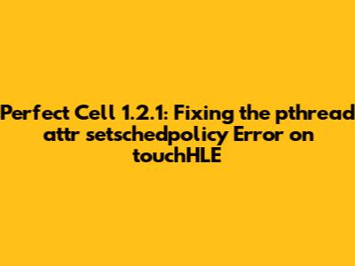 Perfect Cell 1.2.1: Fixing the _pthread_attr_setschedpolicy Error on touchHLE