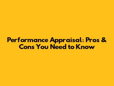 Performance Appraisal: Pros & Cons You Need to Know