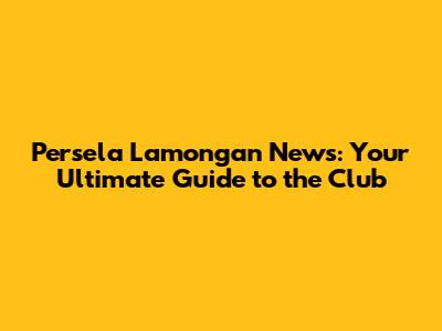 Persela Lamongan News: Your Ultimate Guide to the Club