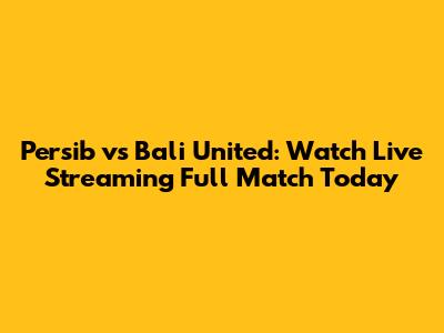 Persib vs Bali United: Watch Live Streaming Full Match Today