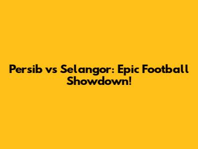 Persib vs Selangor: Epic Football Showdown!