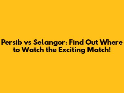 Persib vs Selangor: Find Out Where to Watch the Exciting Match!