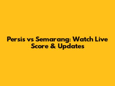 Persis vs Semarang: Watch Live Score & Updates