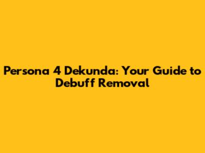 Persona 4 Dekunda: Your Guide to Debuff Removal